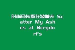 时尚骨灰撒在波道夫 Scatter My Ashes at Bergdorf's