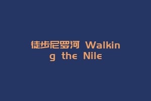 徒步尼罗河 Walking the Nile缩略图 徒步尼罗河 Walking the Nile