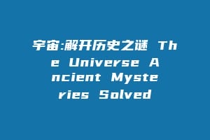宇宙:解开历史之谜 The Universe Ancient Mysteries Solved