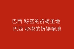 巴西 秘密的祈祷圣地 巴西 秘密的祈禱聖地