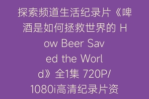 探索频道生活纪录片《啤酒是如何拯救世界的 How Beer Saved the World》全1集 720P/1080i高清纪录片资源百度云盘下载