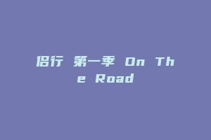 侣行 第一季 On The Road