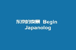 东京的夜景 Begin Japanolog