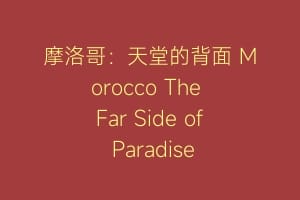 摩洛哥:天堂的背面 Morocco The Far Side of Paradise缩略图 摩洛哥:天堂的背面 Morocco The Far Side of Paradise