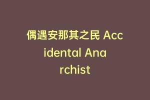 偶遇安那其之民 Accidental Anarchist缩略图 偶遇安那其之民 Accidental Anarchist