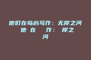 他们在岛屿写作：无岸之河 他們在島嶼寫作：無岸之河