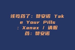 该吃药了:赞安诺 Take Your Pills: Xanax / 请服药:赞安诺缩略图 该吃药了:赞安诺 Take Your Pills: Xanax / 请服药:赞安诺