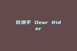 致滑手 Dear Rider缩略图 致滑手 Dear Rider