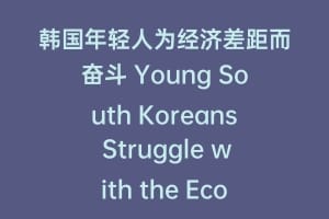 韩国年轻人为经济差距而奋斗 Young South Koreans Struggle with the Economic Gap
