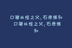 口袋妖怪之父：石原恒和 口袋妖怪之父：石原恒和