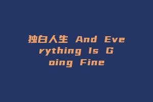 独白人生 And Everything Is Going Fine