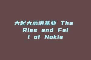 大起大落诺基亚 The Rise and Fall of Nokia插图 大起大落诺基亚 The Rise and Fall of Nokia