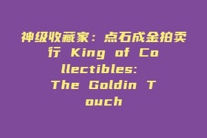 神级收藏家：点石成金拍卖行 King of Collectibles: The Goldin Touch