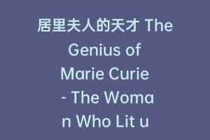 居里夫人的天才 The Genius of Marie Curie – The Woman Who Lit up the World