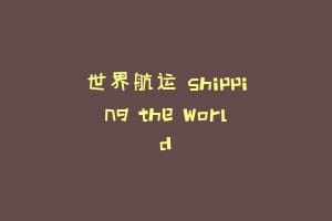 世界航运 Shipping the World