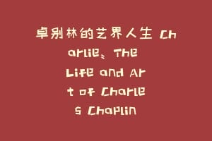 卓别林的艺界人生 Charlie: The Life and Art of Charles Chaplin