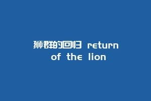 狮群的回归 return of the lion