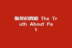 脂肪的真相 The Truth About Fat
