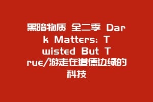黑暗物质 全二季 Dark Matters: Twisted But True/游走在道德边缘的科技