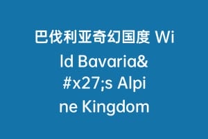 巴伐利亚奇幻国度 Wild Bavaria's Alpine Kingdom
