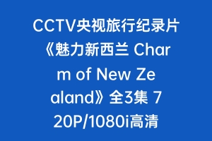 CCTV央视旅行纪录片《魅力新西兰 Charm of New Zealand》全3集 720P/1080i高清纪录片百度云下载