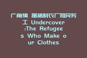广角镜 揭秘制衣厂难民劳工 Undercover:The Refugees Who Make our Clothes