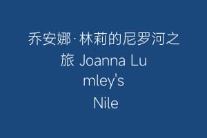 乔安娜·林莉的尼罗河之旅 Joanna Lumley's Nile