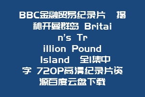 BBC金融贸易纪录片《揭秘开曼群岛 Britain’s Trillion Pound Island》全1集中字 720P高清纪录片资源百度云盘下载