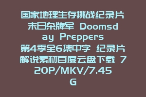 国家地理生存挑战纪录片《末日杂牌军 Doomsday Preppers》第4季全6集中字 纪录片解说素材百度云盘下载 720P/MKV/7.45G