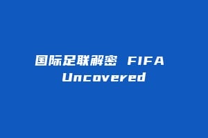 国际足联解密 FIFA Uncovered