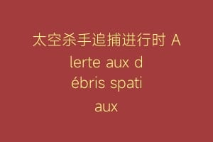 太空杀手追捕进行时 Alerte aux débris spatiaux缩略图 太空杀手追捕进行时 Alerte aux débris spatiaux
