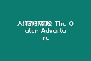 人体外部探险 The Outer Adventure缩略图 人体外部探险 The Outer Adventure