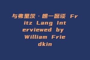 与弗里茨·朗一席谈 Fritz Lang Interviewed by William Friedkin