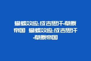 蝴蝶效应:成吉思汗-草原帝国 蝴蝶效应:成吉思汗-草原帝国