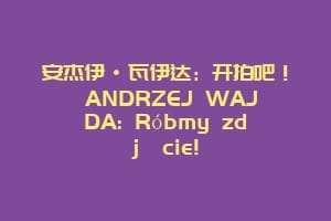 安杰伊·瓦伊达：开拍吧！ ANDRZEJ WAJDA: Róbmy zdjęcie!