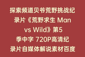 探索频道贝爷荒野挑战纪录片《荒野求生 Man vs Wild》第5季中字 720P高清纪录片自媒体解说素材百度云盘下载