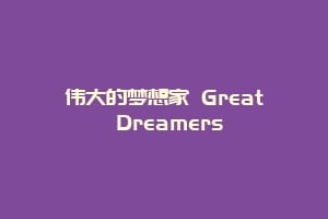 伟大的梦想家 Great Dreamers
