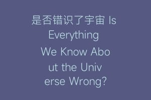 是否错识了宇宙 Is Everything We Know About the Universe Wrong?