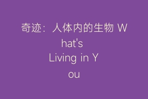 奇迹：人体内的生物 What's Living in You