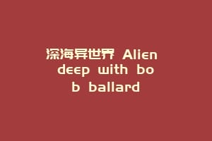 深海异世界 Alien deep with bob ballard缩略图 深海异世界 Alien deep with bob ballard