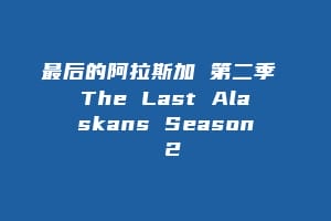 最后的阿拉斯加 第二季 The Last Alaskans Season 2