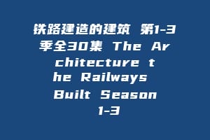 铁路建造的建筑 第1-3季全30集 The Architecture the Railways Built Season 1-3