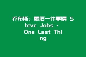 乔布斯：最后一件事情 Steve Jobs – One Last Thing
