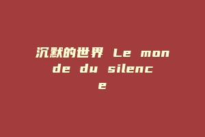 沉默的世界 Le monde du silence