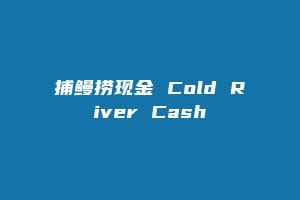 捕鳗捞现金 Cold River Cash