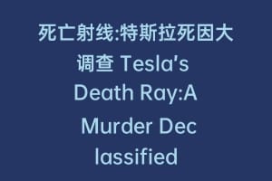 死亡射线:特斯拉死因大调查 Tesla’s Death Ray:A Murder Declassified缩略图 死亡射线:特斯拉死因大调查 Tesla’s Death Ray:A Murder Declassified