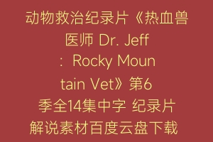 动物救治纪录片《热血兽医师 Dr. Jeff：Rocky Mountain Vet》第6季全14集中字 纪录片解说素材百度云盘下载 1080P/MP4/33.4G