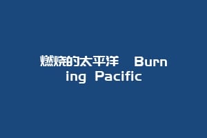 燃烧的太平洋  Burning Pacific