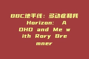 BBC地平线：多动症和我 Horizon:  ADHD and Me with Rory Bremner