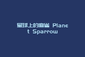 星球上的麻雀 Planet Sparrow